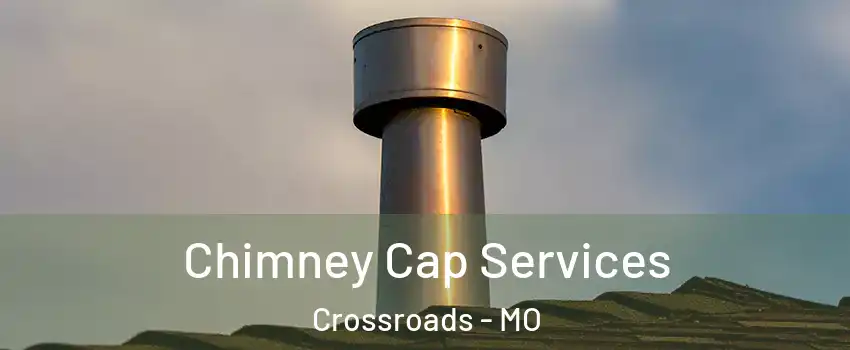 Chimney Cap Services Crossroads - MO