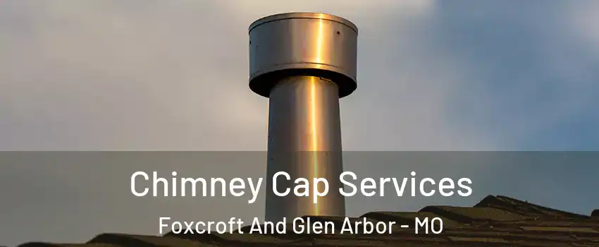 Chimney Cap Services Foxcroft And Glen Arbor - MO