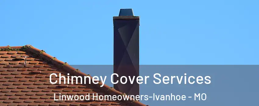 Chimney Cover Services Linwood Homeowners-Ivanhoe - MO