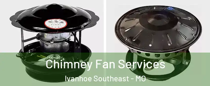 Chimney Fan Services Ivanhoe Southeast - MO