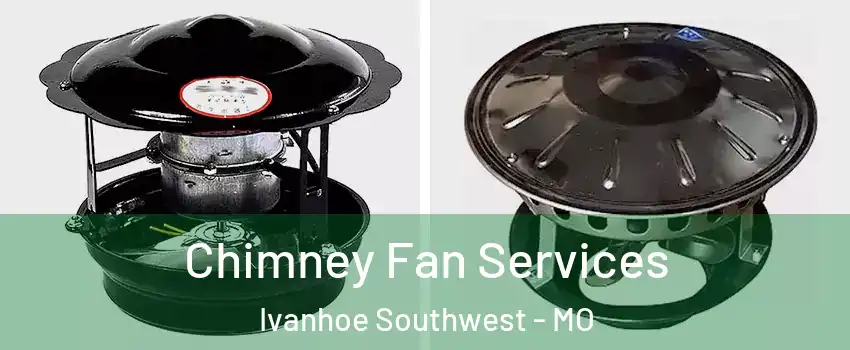 Chimney Fan Services Ivanhoe Southwest - MO
