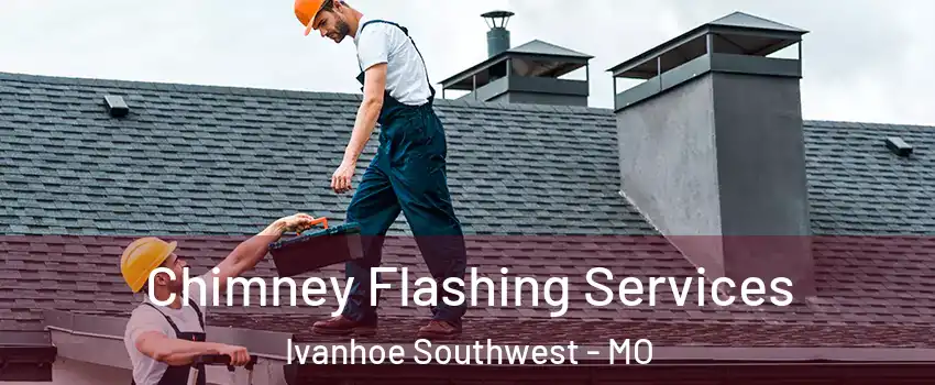 Chimney Flashing Services Ivanhoe Southwest - MO