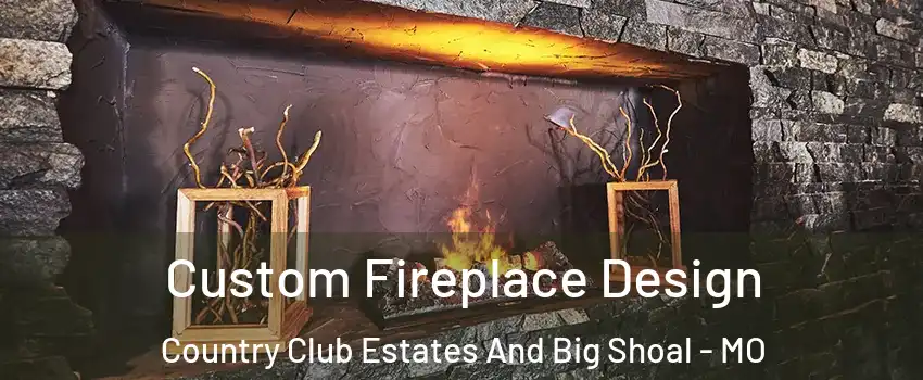 Custom Fireplace Design Country Club Estates And Big Shoal - MO