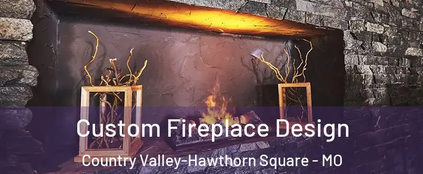 Custom Fireplace Design Country Valley-Hawthorn Square - MO
