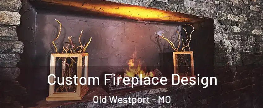 Custom Fireplace Design Old Westport - MO