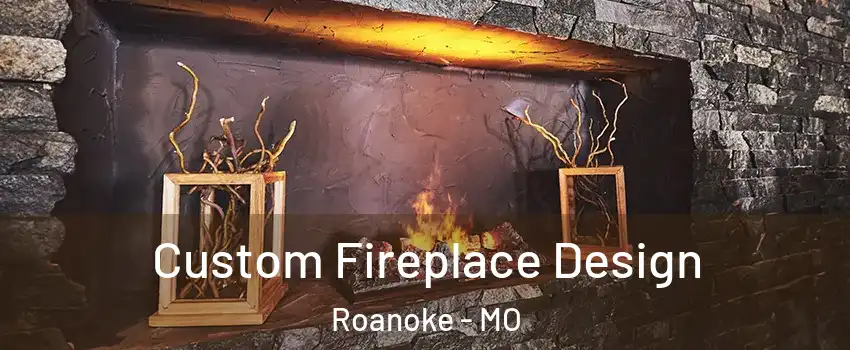 Custom Fireplace Design Roanoke - MO
