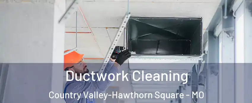 Ductwork Cleaning Country Valley-Hawthorn Square - MO