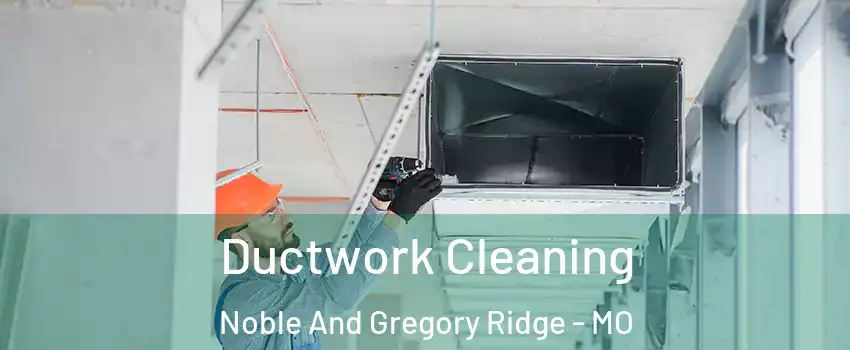 Ductwork Cleaning Noble And Gregory Ridge - MO