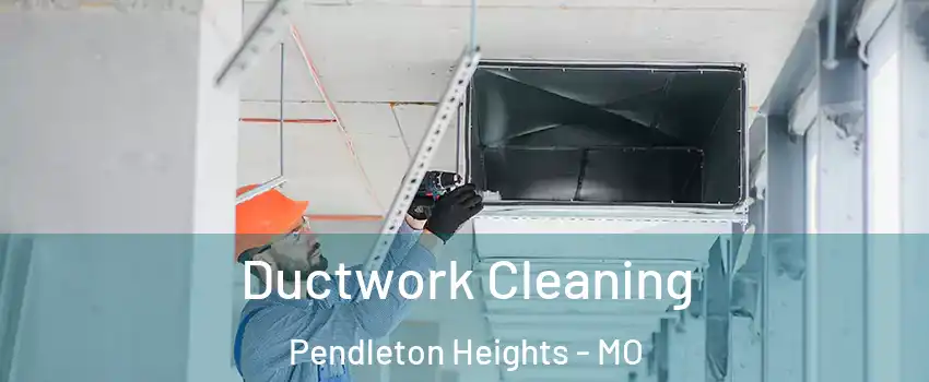 Ductwork Cleaning Pendleton Heights - MO