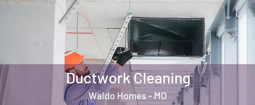 Ductwork Cleaning Waldo Homes - MO