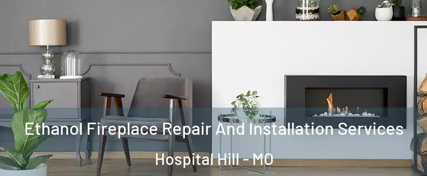 Ethanol Fireplace Repair And Installation Services Hospital Hill - MO