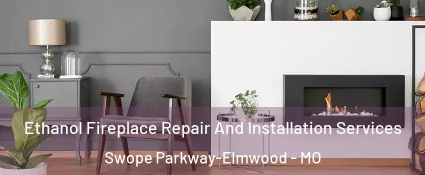Ethanol Fireplace Repair And Installation Services Swope Parkway-Elmwood - MO