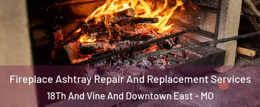 Fireplace Ashtray Repair And Replacement Services 18Th And Vine And Downtown East - MO