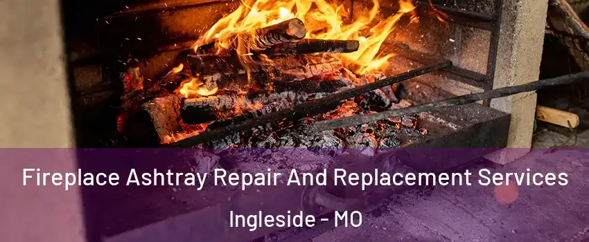 Fireplace Ashtray Repair And Replacement Services Ingleside - MO
