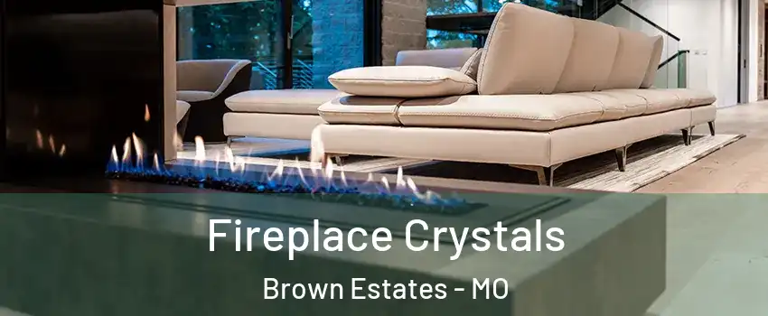 Fireplace Crystals Brown Estates - MO