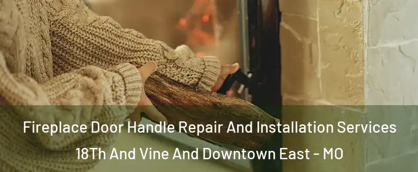 Fireplace Door Handle Repair And Installation Services 18Th And Vine And Downtown East - MO