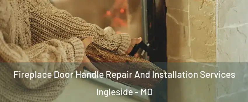 Fireplace Door Handle Repair And Installation Services Ingleside - MO