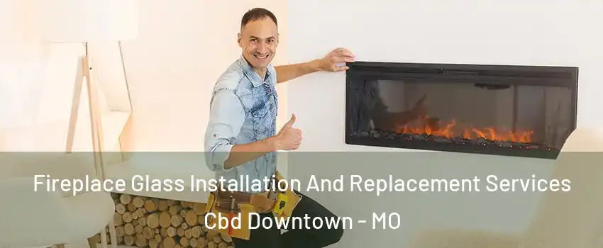 Fireplace Glass Installation And Replacement Services Cbd Downtown - MO