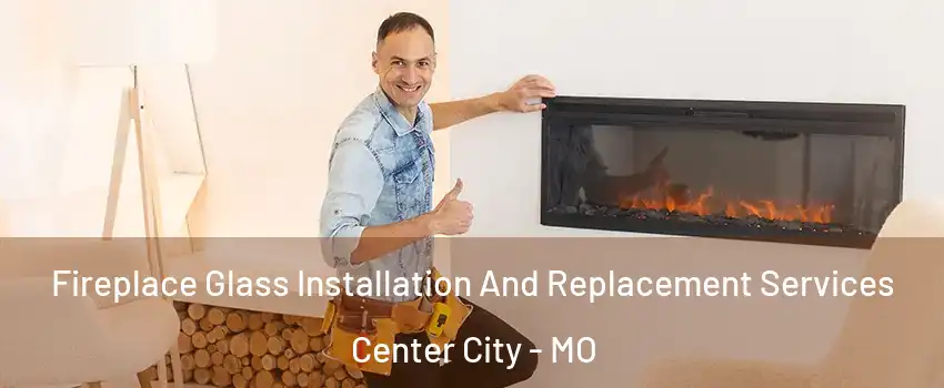 Fireplace Glass Installation And Replacement Services Center City - MO