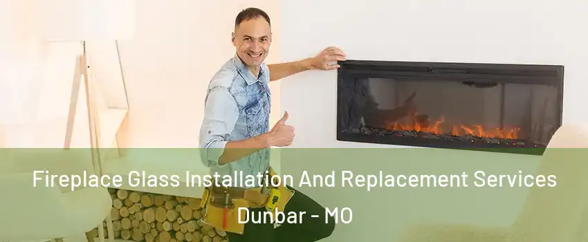 Fireplace Glass Installation And Replacement Services Dunbar - MO