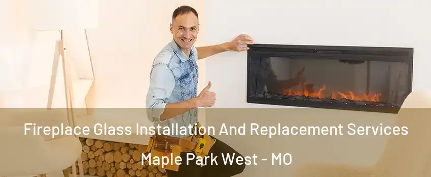 Fireplace Glass Installation And Replacement Services Maple Park West - MO