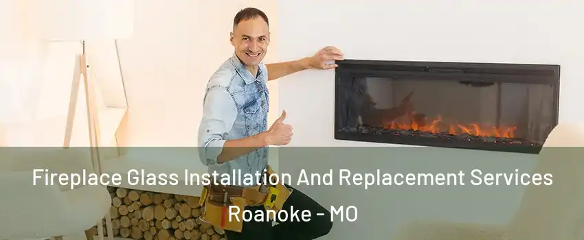 Fireplace Glass Installation And Replacement Services Roanoke - MO