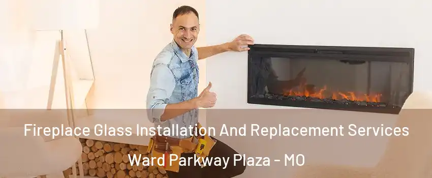 Fireplace Glass Installation And Replacement Services Ward Parkway Plaza - MO