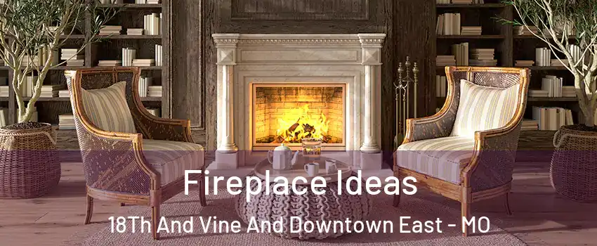 Fireplace Ideas 18Th And Vine And Downtown East - MO