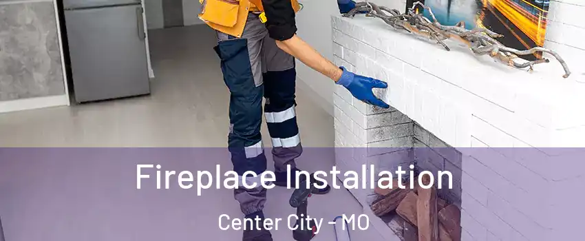 Fireplace Installation Center City - MO