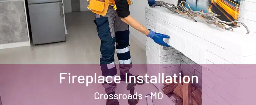 Fireplace Installation Crossroads - MO