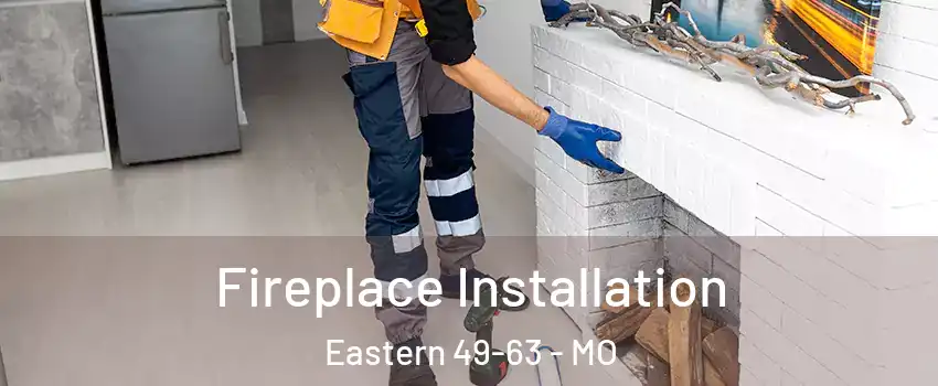 Fireplace Installation Eastern 49-63 - MO