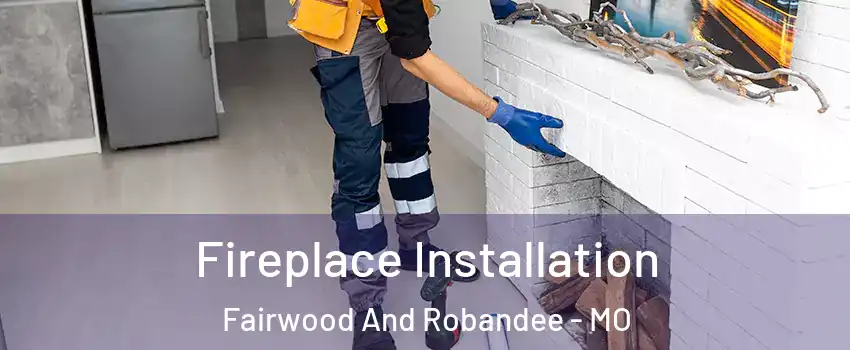 Fireplace Installation Fairwood And Robandee - MO