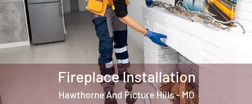 Fireplace Installation Hawthorne And Picture Hills - MO
