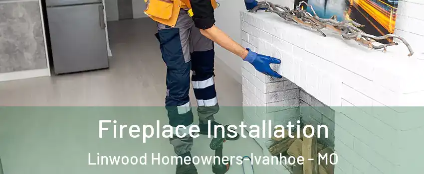 Fireplace Installation Linwood Homeowners-Ivanhoe - MO