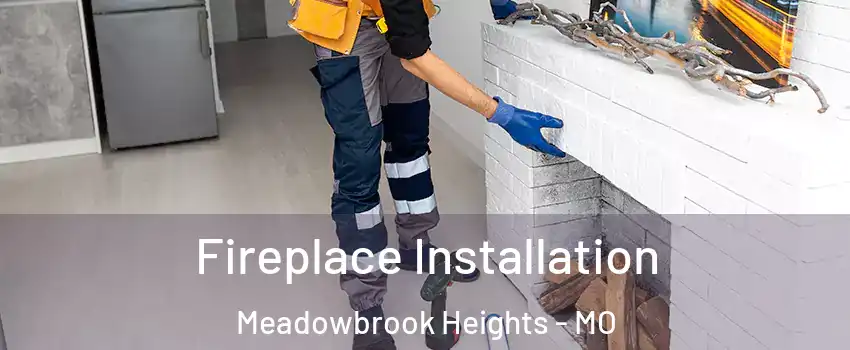 Fireplace Installation Meadowbrook Heights - MO