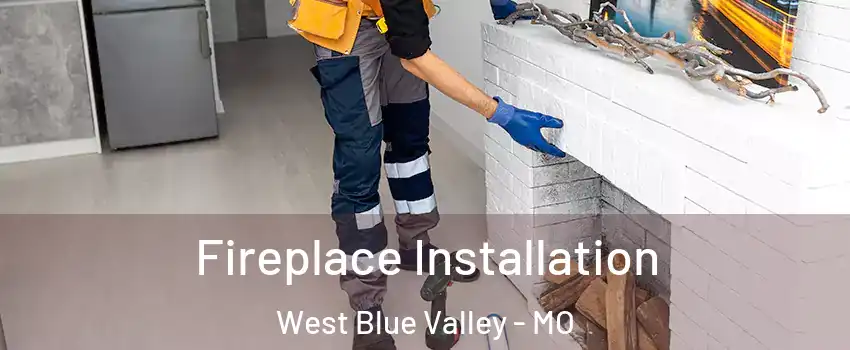 Fireplace Installation West Blue Valley - MO