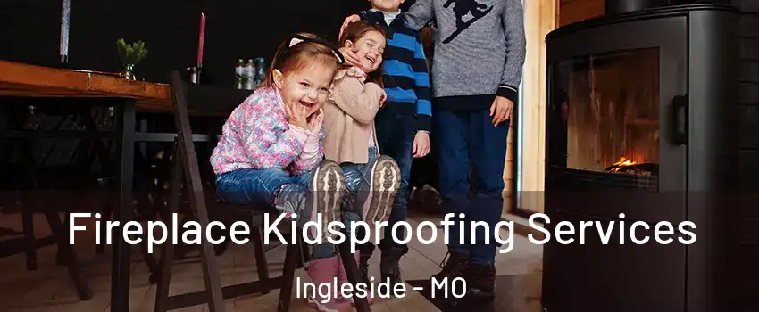 Fireplace Kidsproofing Services Ingleside - MO