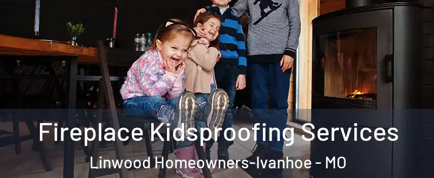 Fireplace Kidsproofing Services Linwood Homeowners-Ivanhoe - MO