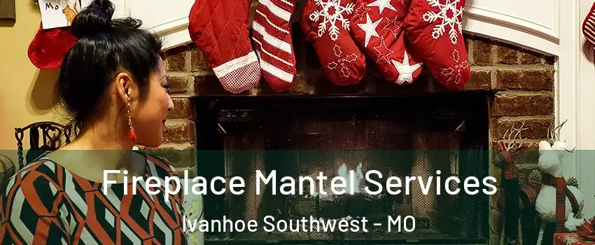 Fireplace Mantel Services Ivanhoe Southwest - MO