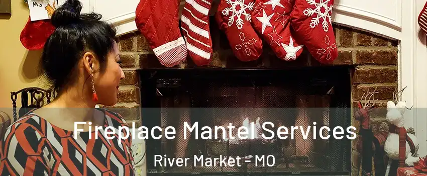 Fireplace Mantel Services River Market - MO