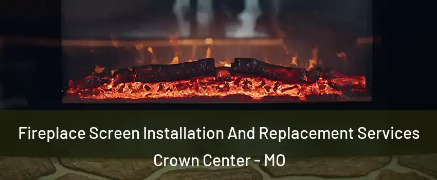 Fireplace Screen Installation And Replacement Services Crown Center - MO