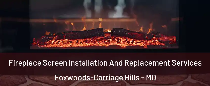 Fireplace Screen Installation And Replacement Services Foxwoods-Carriage Hills - MO