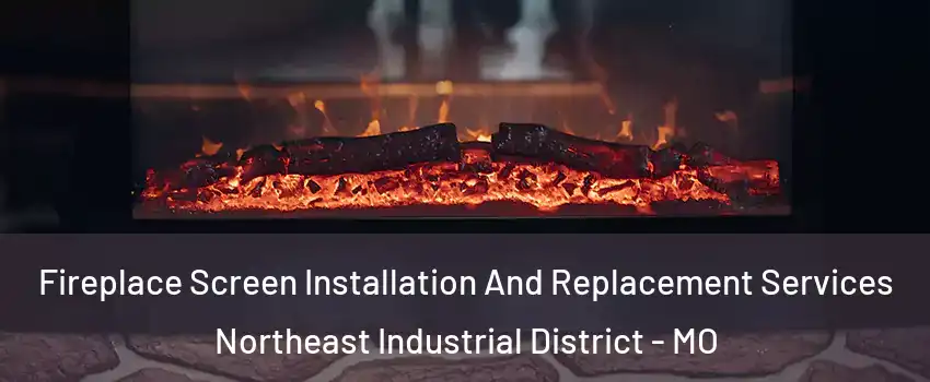 Fireplace Screen Installation And Replacement Services Northeast Industrial District - MO