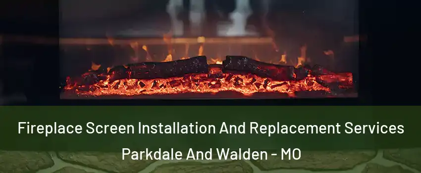 Fireplace Screen Installation And Replacement Services Parkdale And Walden - MO