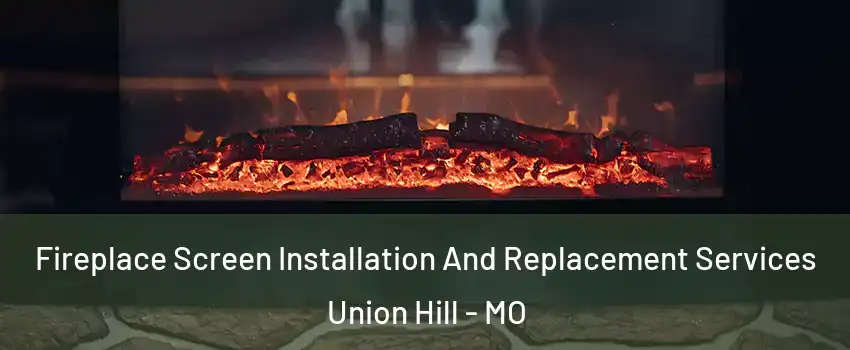 Fireplace Screen Installation And Replacement Services Union Hill - MO