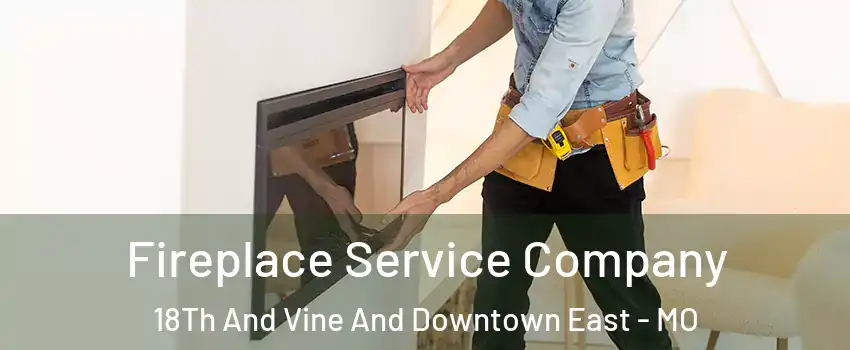 Fireplace Service Company 18Th And Vine And Downtown East - MO
