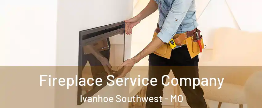 Fireplace Service Company Ivanhoe Southwest - MO