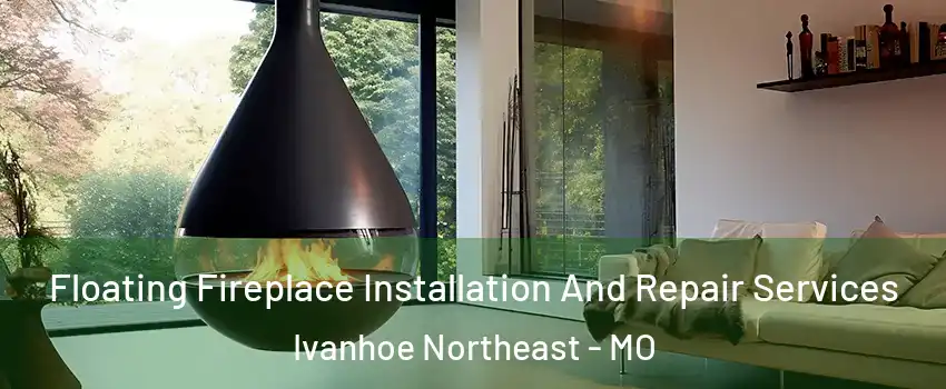 Floating Fireplace Installation And Repair Services Ivanhoe Northeast - MO