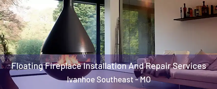 Floating Fireplace Installation And Repair Services Ivanhoe Southeast - MO