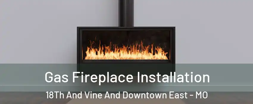 Gas Fireplace Installation 18Th And Vine And Downtown East - MO